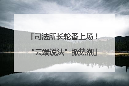 司法所长轮番上场！“云端说法”掀热潮