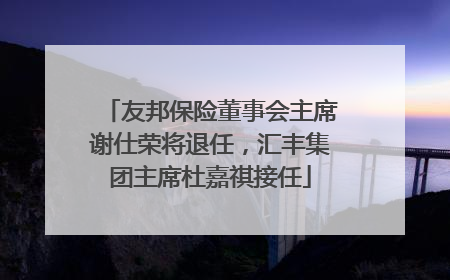 友邦保险董事会主席谢仕荣将退任，汇丰集团主席杜嘉祺接任
