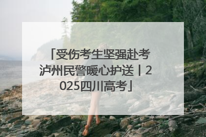 受伤考生坚强赴考 泸州民警暖心护送丨2025四川高考