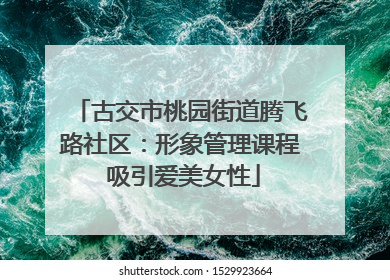 古交市桃园街道腾飞路社区：形象管理课程 吸引爱美女性