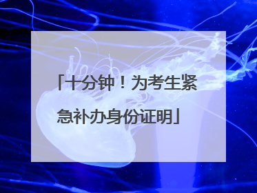 十分钟！为考生紧急补办身份证明