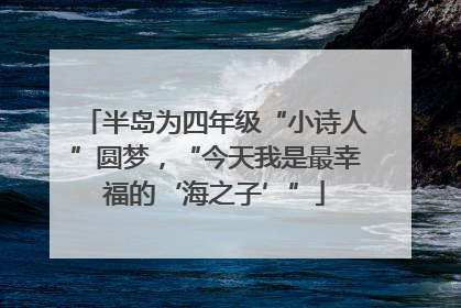 半岛为四年级“小诗人”圆梦，“今天我是最幸福的‘海之子’”