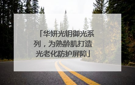 华妍光钥御光系列，为熟龄肌打造光老化防护屏障