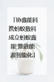 协鑫能科携蚂蚁数科成立蚂蚁鑫能 推进能源智能化
