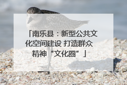 南乐县：新型公共文化空间建设 打造群众精神“文化圈”