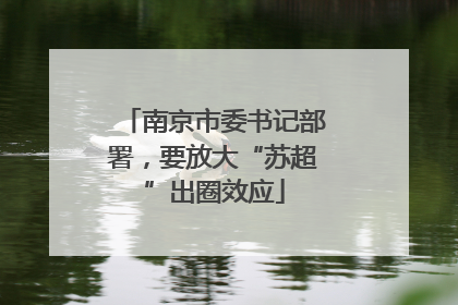 南京市委书记部署，要放大“苏超”出圈效应
