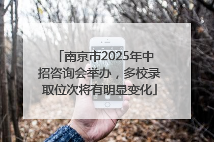 南京市2025年中招咨询会举办，多校录取位次将有明显变化