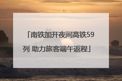 南铁加开夜间高铁59列 助力旅客端午返程