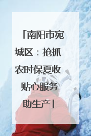 南阳市宛城区：抢抓农时保夏收 贴心服务助生产