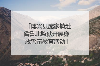 博兴县庞家镇赴省鲁北监狱开展廉政警示教育活动