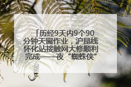 历经9天内9个90分钟天窗作业，沪昆线怀化站接触网大修顺利完成——夜“蜘蛛侠”，与时间赛跑