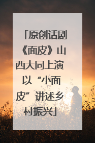原创话剧《面皮》山西大同上演 以“小面皮”讲述乡村振兴