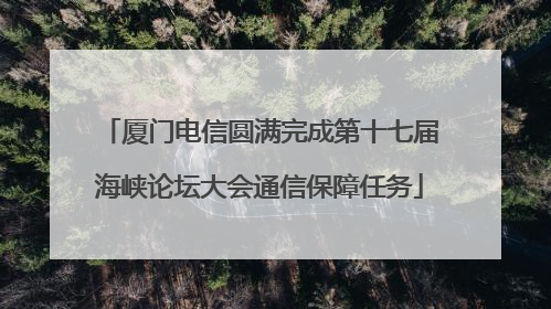 厦门电信圆满完成第十七届海峡论坛大会通信保障任务