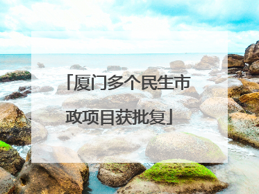 厦门多个民生市政项目获批复