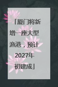 厦门将新增一座大型渔港，预计2027年初建成