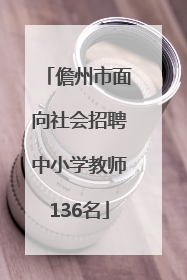 儋州市面向社会招聘中小学教师136名