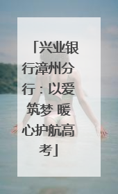 兴业银行漳州分行：以爱筑梦 暖心护航高考