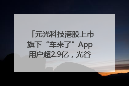元光科技港股上市 旗下“车来了”App用户超2.9亿，光谷上市公司增至69家