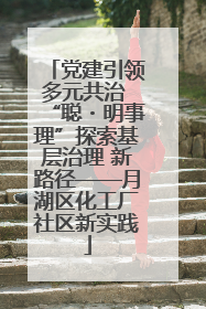 党建引领多元共治 “聪・明事理”探索基层治理 新路径——月湖区化工厂社区新实践