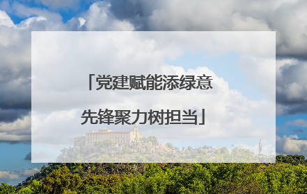 党建赋能添绿意 先锋聚力树担当