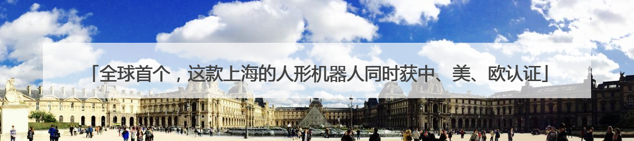 全球首个，这款上海的人形机器人同时获中、美、欧认证