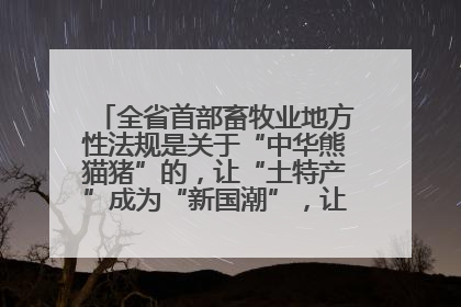 全省首部畜牧业地方性法规是关于“中华熊猫猪”的，让“土特产”成为“新国潮”，让“农产品”升格为“城市IP”