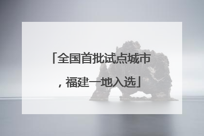全国首批试点城市，福建一地入选