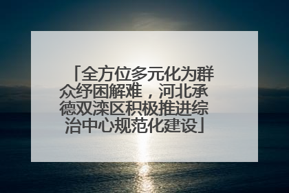 全方位多元化为群众纾困解难，河北承德双滦区积极推进综治中心规范化建设