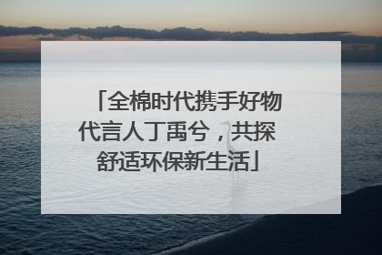 全棉时代携手好物代言人丁禹兮，共探舒适环保新生活
