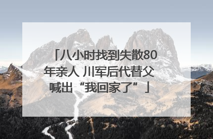 八小时找到失散80年亲人 川军后代替父喊出“我回家了”