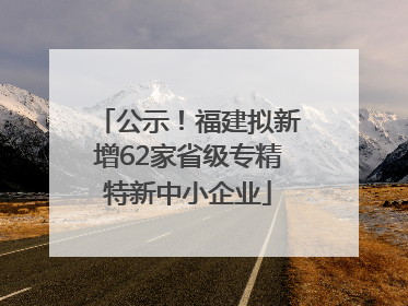 公示！福建拟新增62家省级专精特新中小企业