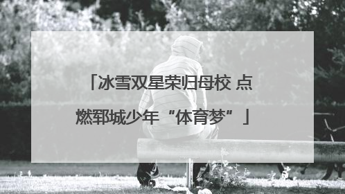 冰雪双星荣归母校 点燃郓城少年“体育梦”
