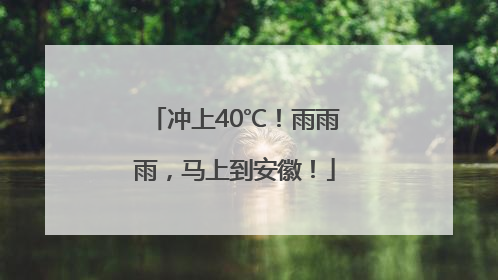 冲上40℃！雨雨雨，马上到安徽！