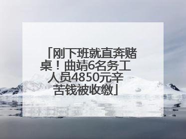 刚下班就直奔赌桌！曲靖6名务工人员4850元辛苦钱被收缴