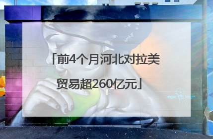 前4个月河北对拉美贸易超260亿元