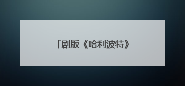 剧版《哈利波特》最新选角出炉，马尔福饰演者公开