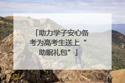 助力学子安心备考为高考生送上“助眠礼包”