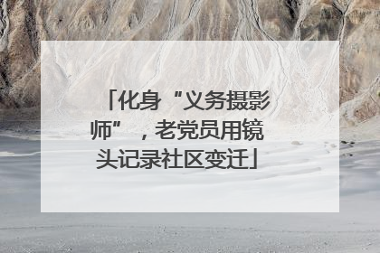 化身“义务摄影师”，老党员用镜头记录社区变迁