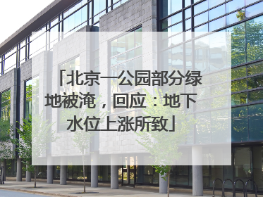 北京一公园部分绿地被淹，回应：地下水位上涨所致
