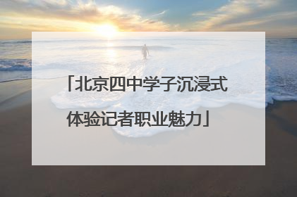 北京四中学子沉浸式体验记者职业魅力