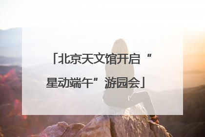北京天文馆开启“星动端午”游园会