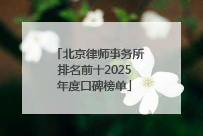 北京律师事务所排名前十2025年度口碑榜单