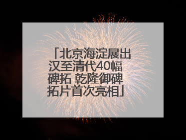 北京海淀展出汉至清代40幅碑拓 乾隆御碑拓片首次亮相