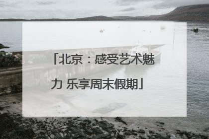 北京：感受艺术魅力 乐享周末假期