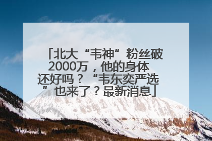 北大“韦神”粉丝破2000万，他的身体还好吗？“韦东奕严选”也来了？最新消息