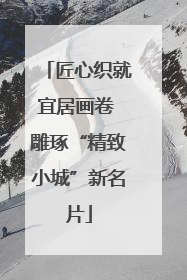 匠心织就宜居画卷 雕琢“精致小城”新名片