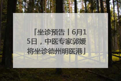 坐诊预告丨6月15日，中医专家郭媛将坐诊德州明医港