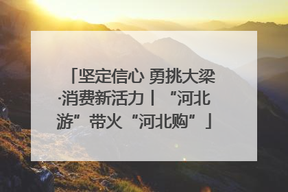 坚定信心 勇挑大梁·消费新活力丨“河北游”带火“河北购”