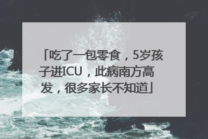 吃了一包零食，5岁孩子进ICU，此病南方高发，很多家长不知道