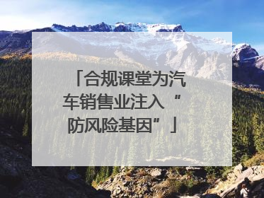 合规课堂为汽车销售业注入“防风险基因”